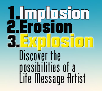 Implosion, Erosion, Explosion: Discover the possibilities of a Life Message Artist