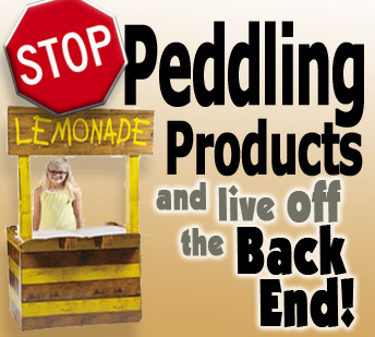 Stop Peddling Products and Live Off The Back End!